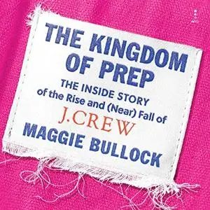 The Kingdom of Prep: The Inside Story of the Rise and (Near) Fall of J.Crew [Audiobook]