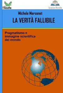 Michele Marsonet - La verità fallibile, pragmatismo e immagine scientifica del mondo