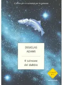 Douglas Adams - Il salmone del dubbio. L'ultimo giro in autostop per la galassia