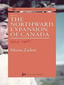 The Northward Expansion of Canada 1914-1967 (The Canadian Centenary Series, Volume 17)