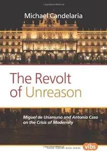 The Revolt of Unreason: Miguel de Unamuno and Antonio Caso on the Crisis of Modernity