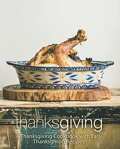 Thanksgiving: A Thanksgiving Cookbook with Easy Thanksgiving Recipes (2nd Edition)