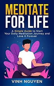 MEDITATE FOR LIFE: A Simple Guide to Start Your Daily Meditation Journey and Love It Forever