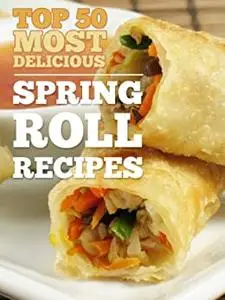 Top 50 Most Delicious Spring Roll Recipes