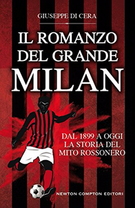 Il romanzo del grande Milan. Dal 1899 a oggi. La storia del mito rossonero - Giuseppe Di Cera