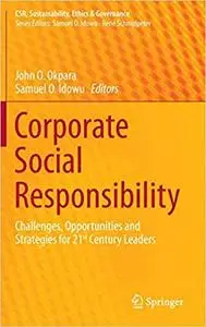 Corporate Social Responsibility Challenges, Opportunities and Strategies for 21st Century Leaders