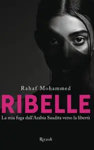 Rahaf Mohammed - Ribelle. La mia fuga dall'Arabia Saudita verso la libertà