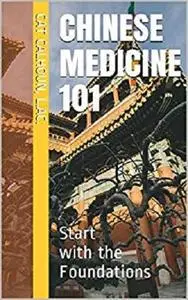 Chinese Medicine 101: Start with the Foundations (Chinese Medicine Basics Book 1)