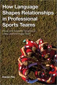 How Language Shapes Relationships in Professional Sports Teams: Power and Solidarity Dynamics in a New Zealand Rugby Tea