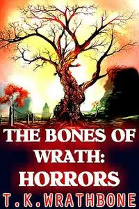 «The Bones Of Wrath: Horrors» by T.K. Wrathbone