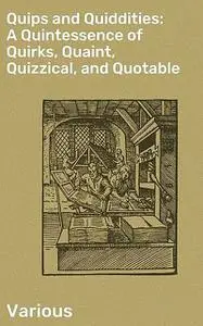 «Quips and Quiddities: A Quintessence of Quirks, Quaint, Quizzical, and Quotable» by Various