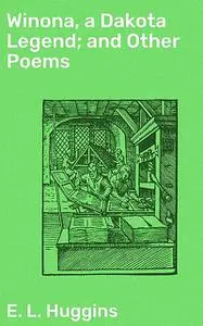 «Winona, a Dakota Legend; and Other Poems» by E.L. Huggins