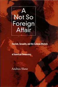A Not So Foreign Affair: Fascism, Sexuality, and the Cultural Rhetoric of American Democracy