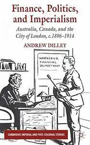 Finance, Politics, and Imperialism: Australia, Canada, and the City of London, c.1896-1914