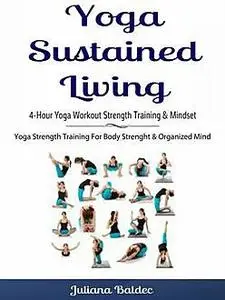 «Yoga Sustained Living: 4-Hour Yoga Workout Strength Training & Mindset» by Juliana Baldec