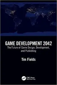 Game Development 2042: The Future of Game Design, Development, and Publishing