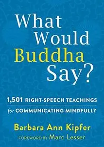 What Would Buddha Say?: 1,501 Right-Speech Teachings for Communicating Mindfully (Repost)