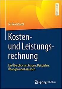 Kosten- und Leistungsrechnung: Ein Überblick mit Fragen, Beispielen, Übungen und Lösungen