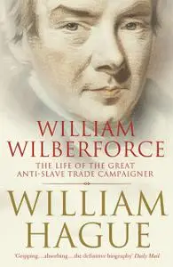 «William Wilberforce: The Life of the Great Anti-Slave Trade Campaigner (Text Only)» by William Hague