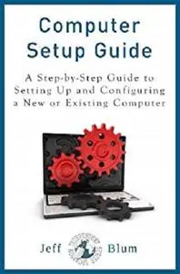 Computer Setup Guide: A Step-by-Step Guide to Setting Up and Configuring a New or Existing Computer