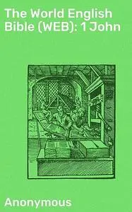 «The World English Bible (WEB): 1 John» by Anonymous