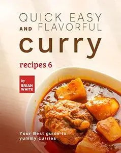 Quick Easy and Flavorful Curry Recipes 6: Your Best Guide to Yummy Curries (Let's Spice Things Up)