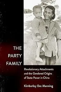 The Party Family: Revolutionary Attachments and the Gendered Origins of State Power in China