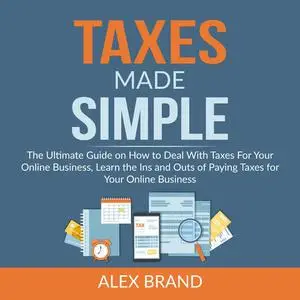 «Taxes Made Simple: The Ultimate Guide on How to Deal With Taxes For Your Online Business, Learn the Ins and Outs of Pay