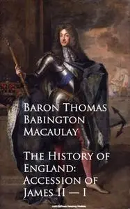 «The History of England: Accession of James II — I» by Baron Thomas Babington Macaulay