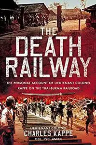 The Death Railway: The Personal Account of Lieutenant Colonel Kappe on the Thai-Burma Railroad