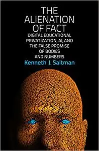 The Alienation of Fact: Digital Educational Privatization, AI, and the False Promise of Bodies and Numbers