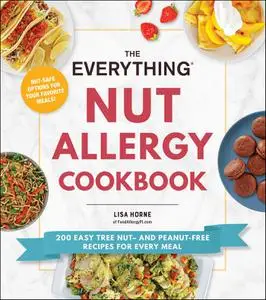 The Everything Nut Allergy Cookbook: 200 Easy Tree Nut– and Peanut-Free Recipes for Every Meal (Everything)