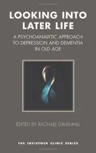 Looking Into Later Life: A Psychoanalytic Approach to Depression and Dementia in Old Age