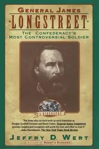 «General James Longstreet: The Confederacy's Most Controversial Soldier» by Jeffry D. Wert