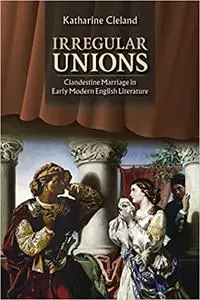 Irregular Unions: Clandestine Marriage in Early Modern English Literature