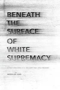 Beneath the Surface of White Supremacy: Denaturalizing U.S. Racisms Past and Present