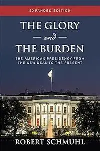 The Glory and the Burden: The American Presidency from the New Deal to the Present, Expanded Edition