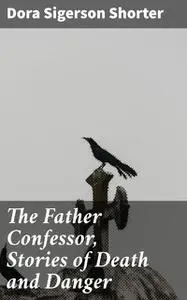 «The Father Confessor, Stories of Death and Danger» by Dora Sigerson Shorter