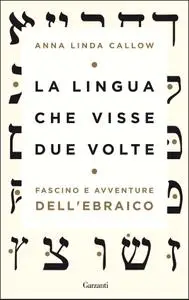 Anna Linda Callow - La lingua che visse due volte. Fascino e avventure dell'ebraico