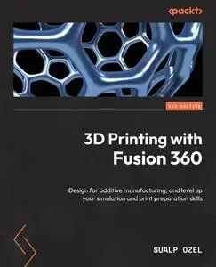 3D Printing with Fusion 360: Design for additive manufacturing, and level up your simulation and print preparation skills