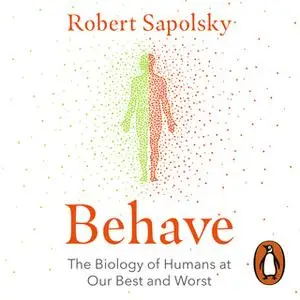 «Behave: The Biology of Humans at Our Best and Worst» by Robert M. Sapolsky