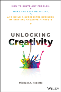 Unlocking Creativity : How to Solve Any Problem and Make the Best Decisions by Shifting Creative Mindsets