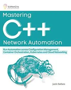 Mastering C++ Network Automation: Run Automation across Configuration Management, Container Orchestration, Kubernetes