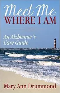 Meet Me Where I Am: An Alzheimer's Care Guide