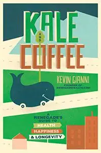 Kale and Coffee: A Renegade's Guide to Health, Happiness, and Longevity (Repost)