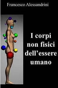 Francesco Alessandrini - I corpi non fisici dell'essere umano