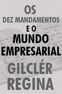 «Os Dez mandamentos e o mundo empresarial» by Gilclér Regina