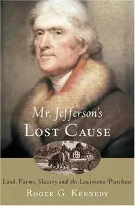 Mr. Jefferson's Lost Cause: Land, Farmers, Slavery, and the Louisiana Purchase
