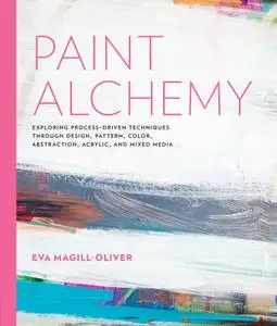 Paint Alchemy: Exploring Process-Driven Techniques through Design, Pattern, Color, Abstraction, Acrylic and Mixed Media