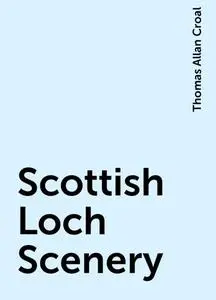 «Scottish Loch Scenery» by Thomas Allan Croal